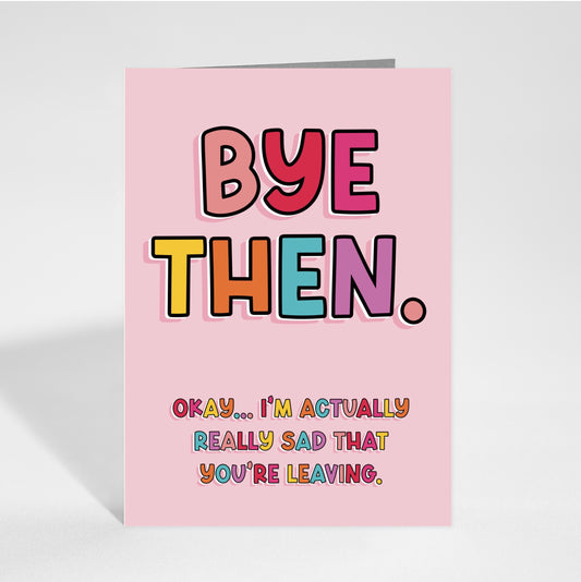 'Bye Then' Farewell Card Front: A playful image featuring the quote "Bye Then. Okay… I’m Actually Really Sad That You’re Leaving." Designed by Colourful Life, 5x7 inch size, with a smooth silk finish.