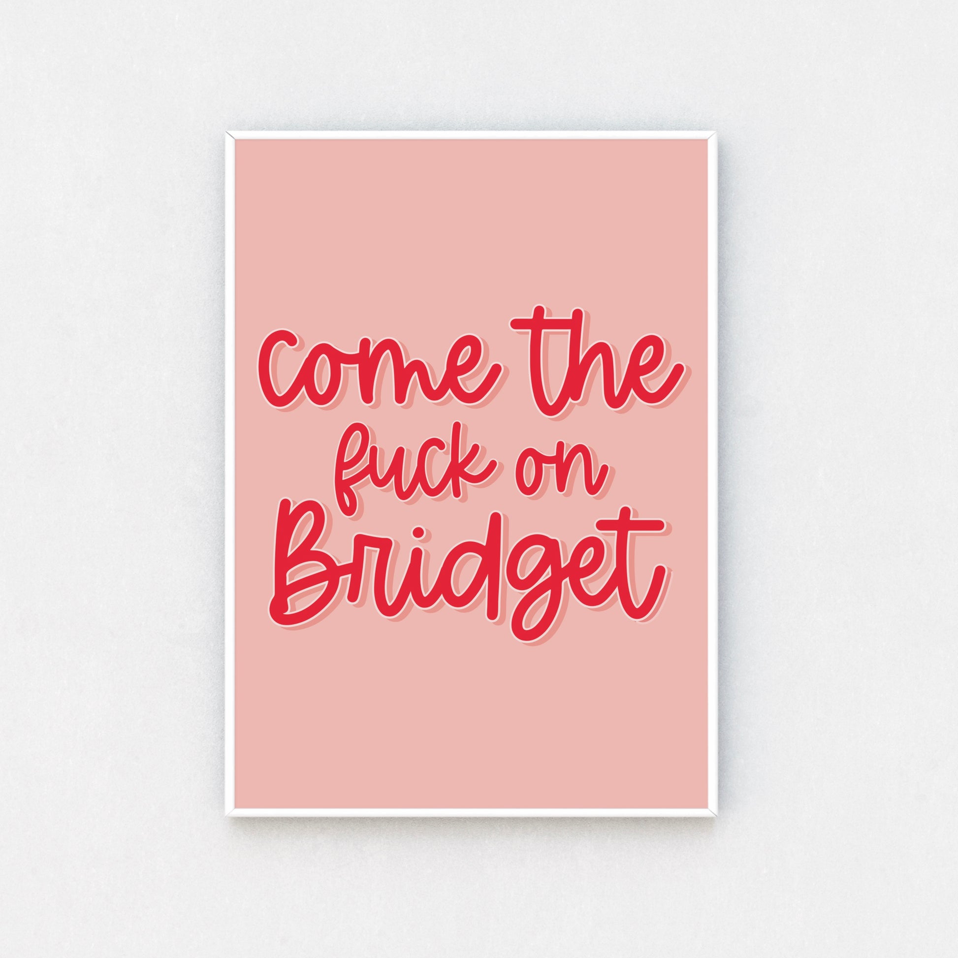 Print with the quote 'come the fuck on Bridget' from the movie Bridget Jones. Cursive bright pink font on a lighter pink background