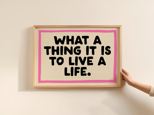 What A Thing It Is To Live a Life Print